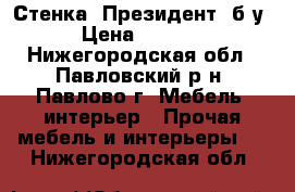 Стенка “Президент“ б/у › Цена ­ 6 900 - Нижегородская обл., Павловский р-н, Павлово г. Мебель, интерьер » Прочая мебель и интерьеры   . Нижегородская обл.